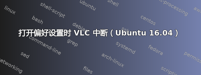 打开偏好设置时 VLC 中断（Ubuntu 16.04）