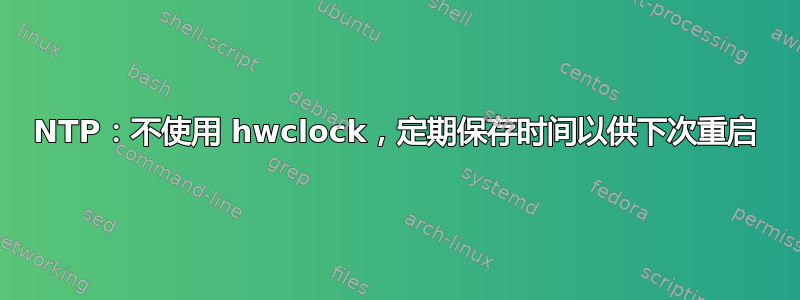 NTP：不使用 hwclock，定期保存时间以供下次重启