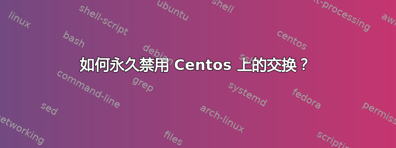 如何永久禁用 Centos 上的交换？