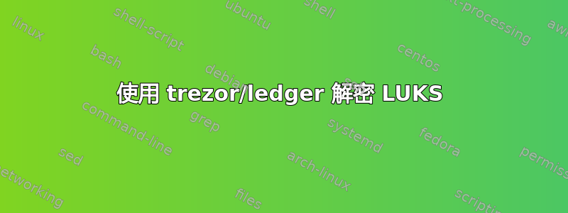 使用 trezor/ledger 解密 LUKS