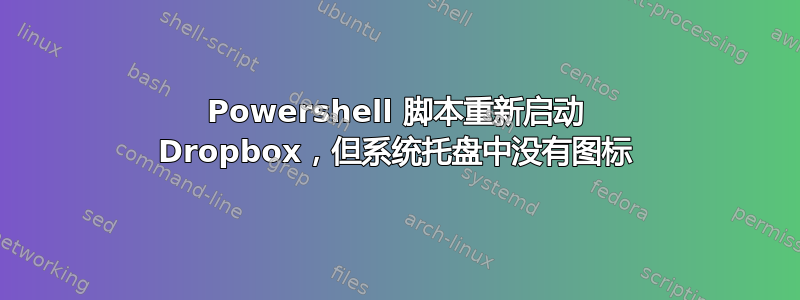 Powershell 脚本重新启动 Dropbox，但系统托盘中没有图标