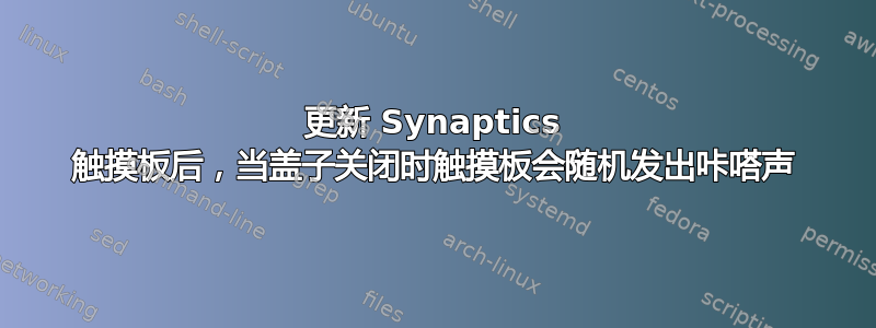 更新 Synaptics 触摸板后，当盖子关闭时触摸板会随机发出咔嗒声