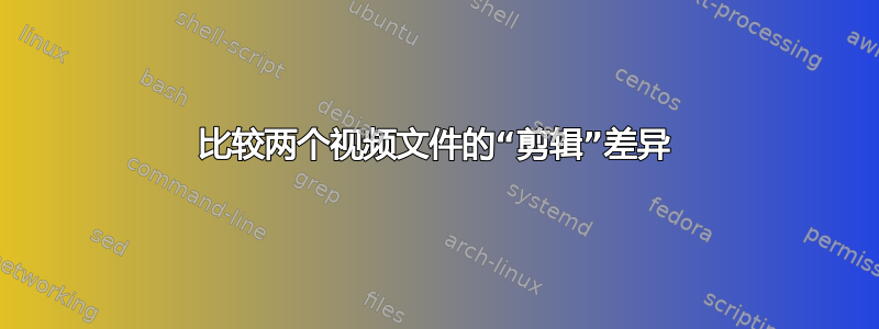 比较两个视频文件的“剪辑”差异