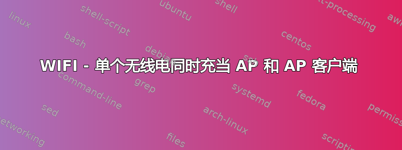 WIFI - 单个无线电同时充当 AP 和 AP 客户端