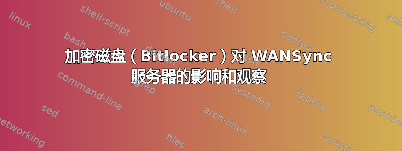 加密磁盘（Bitlocker）对 WANSync 服务器的影响和观察