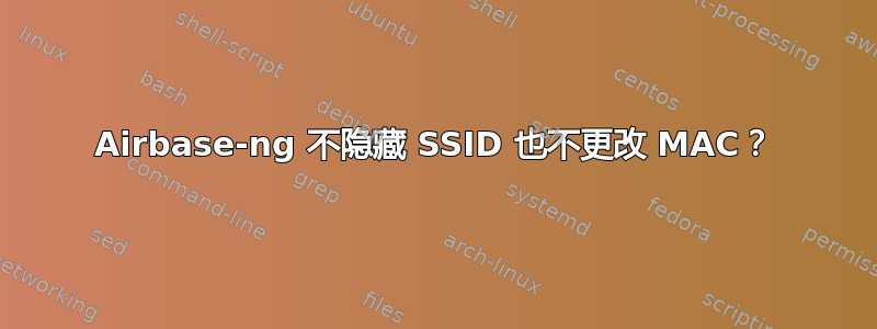 Airbase-ng 不隐藏 SSID 也不更改 MAC？