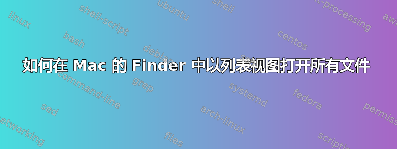 如何在 Mac 的 Finder 中以列表视图打开所有文件