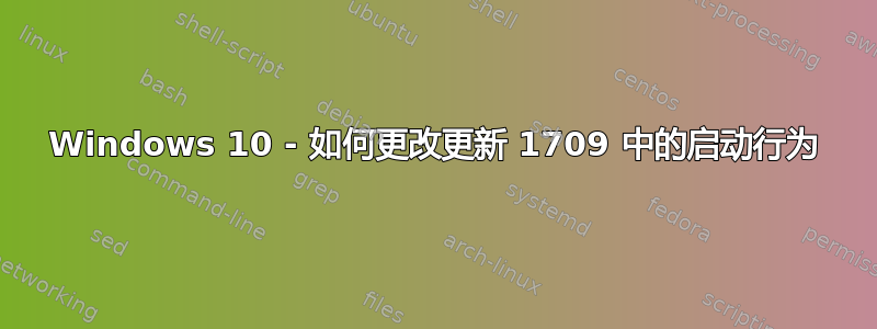 Windows 10 - 如何更改更新 1709 中的启动行为