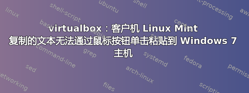 virtualbox：客户机 Linux Mint 复制的文本无法通过鼠标按钮单击粘贴到 Windows 7 主机