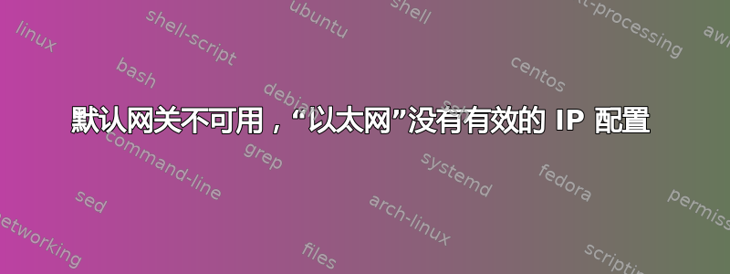 默认网关不可用，“以太网”没有有效的 IP 配置