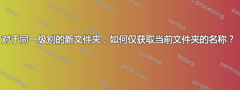 对于同一级别的新文件夹，如何仅获取当前文件夹的名称？