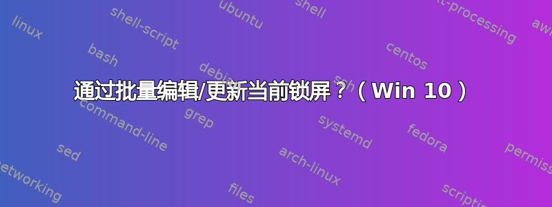 通过批量编辑/更新当前锁屏？（Win 10）