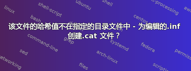 该文件的哈希值不在指定的目录文件中 - 为编辑的.inf 创建.cat 文件？