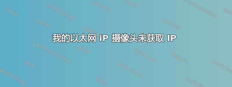 我的以太网 IP 摄像头未获取 IP