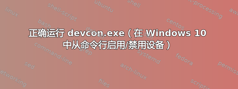 正确运行 devcon.exe（在 Windows 10 中从命令行启用/禁用设备）