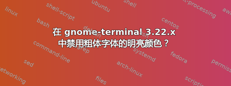 在 gnome-terminal 3.22.x 中禁用粗体字体的明亮颜色？