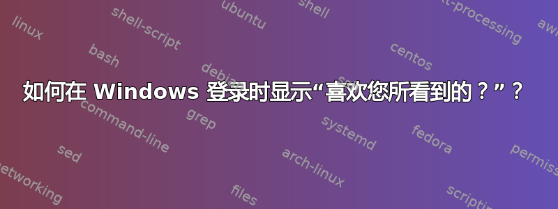 如何在 Windows 登录时显示“喜欢您所看到的？”？