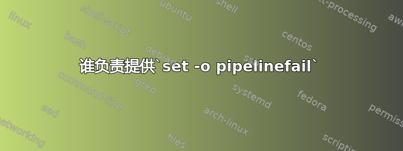 谁负责提供`set -o pipelinefail`