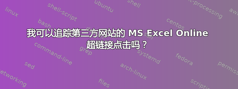 我可以追踪第三方网站的 MS Excel Online 超链接点击吗？