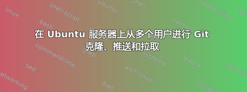 在 Ubuntu 服务器上从多个用户进行 Git 克隆、推送和拉取