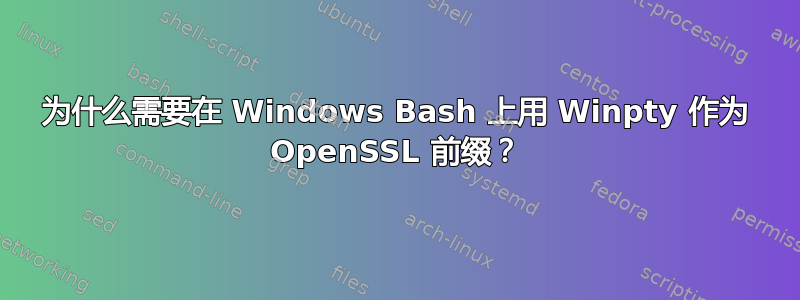 为什么需要在 Windows Bash 上用 Winpty 作为 OpenSSL 前缀？