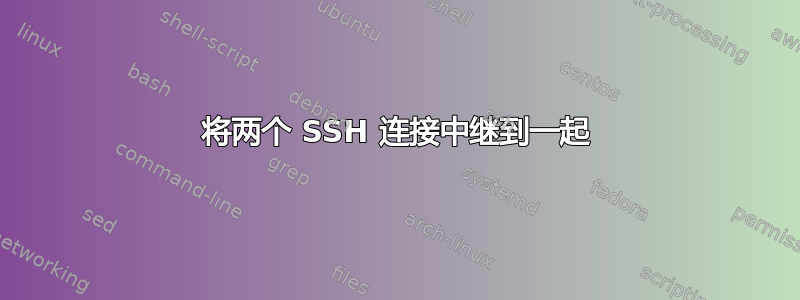 将两个 SSH 连接中继到一起