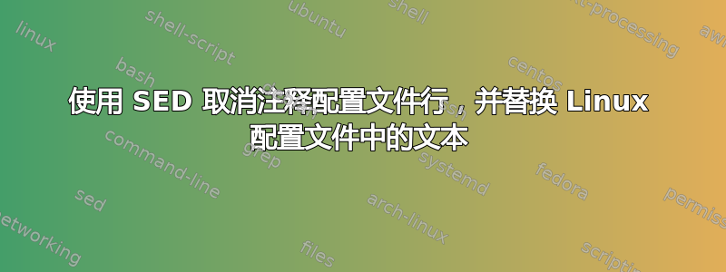 使用 SED 取消注释配置文件行，并替换 Linux 配置文件中的文本