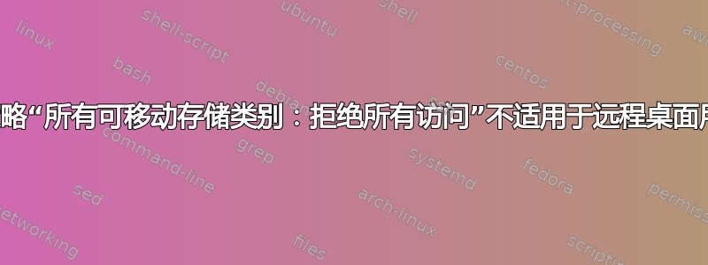 组策略“所有可移动存储类别：拒绝所有访问”不适用于远程桌面用户