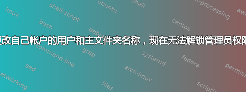 更改自己帐户的用户和主文件夹名称，现在无法解锁管理员权限