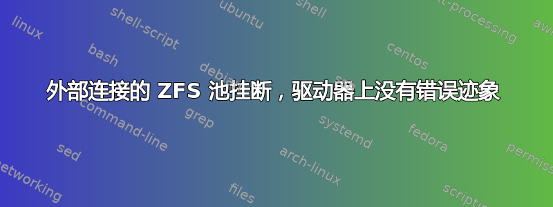 外部连接的 ZFS 池挂断，驱动器上没有错误迹象