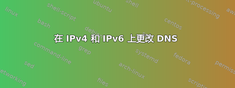 在 IPv4 和 IPv6 上更改 DNS