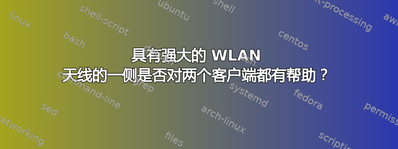 具有强大的 WLAN 天线的一侧是否对两个客户端都有帮助？