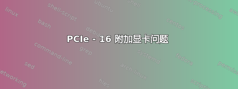 PCIe - 16 附加显卡问题