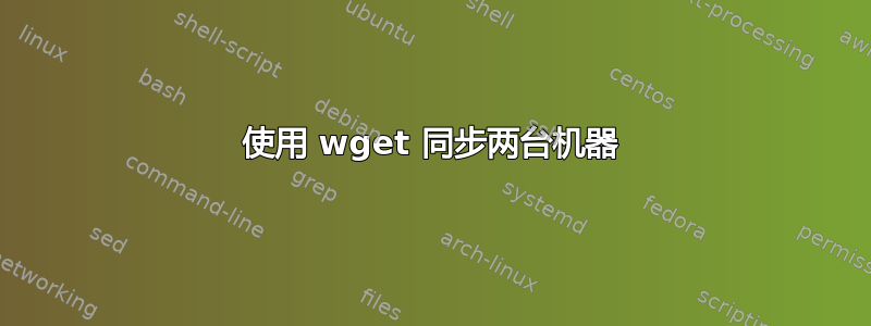 使用 wget 同步两台机器