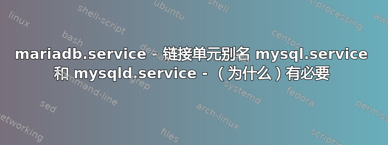 mariadb.service - 链接单元别名 mysql.service 和 mysqld.service - （为什么）有必要