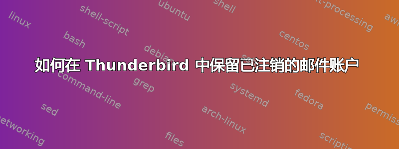 如何在 Thunderbird 中保留已注销的邮件账户