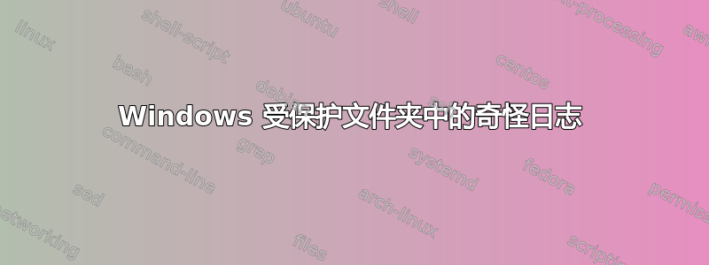 Windows 受保护文件夹中的奇怪日志