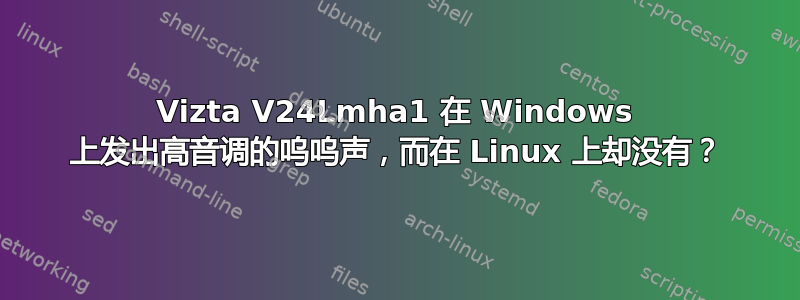 Vizta V24Lmha1 在 Windows 上发出高音调的呜呜声，而在 Linux 上却没有？