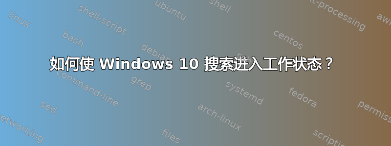 如何使 Windows 10 搜索进入工作状态？