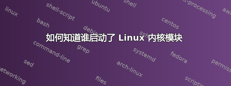 如何知道谁启动了 Linux 内核模块