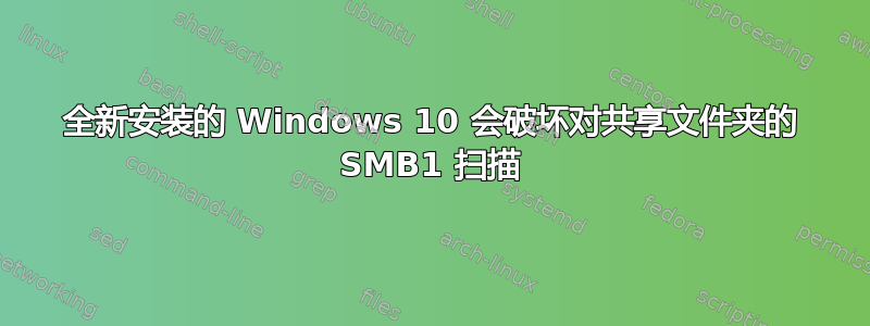 全新安装的 Windows 10 会破坏对共享文件夹的 SMB1 扫描