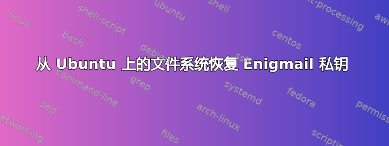 从 Ubuntu 上的文件系统恢复 Enigmail 私钥