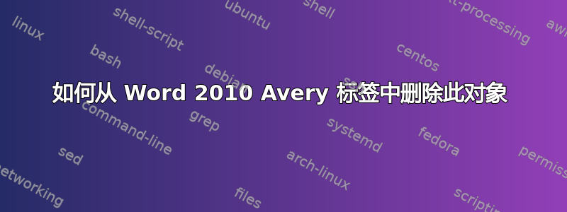 如何从 Word 2010 Avery 标签中删除此对象