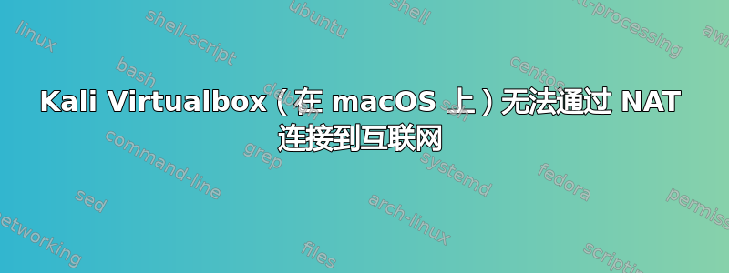 Kali Virtualbox（在 macOS 上）无法通过 NAT 连接到互联网