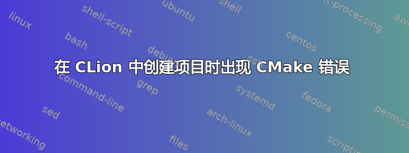 在 CLion 中创建项目时出现 CMake 错误