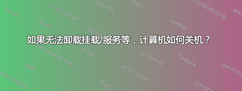 如果无法卸载挂载/服务等，计算机如何关机？