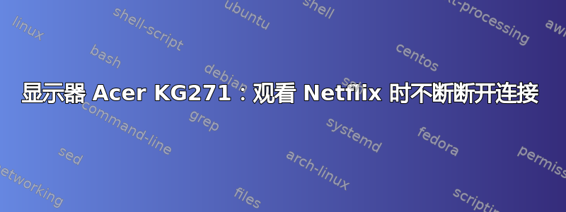 显示器 Acer KG271：观看 Netflix 时不断断开连接