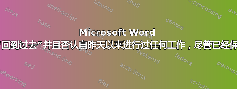 Microsoft Word 文档“回到过去”并且否认自昨天以来进行过任何工作，尽管已经保存？