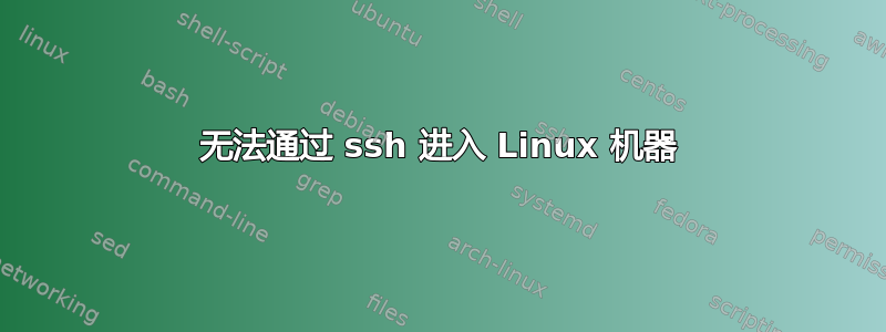 无法通过 ssh 进入 Linux 机器