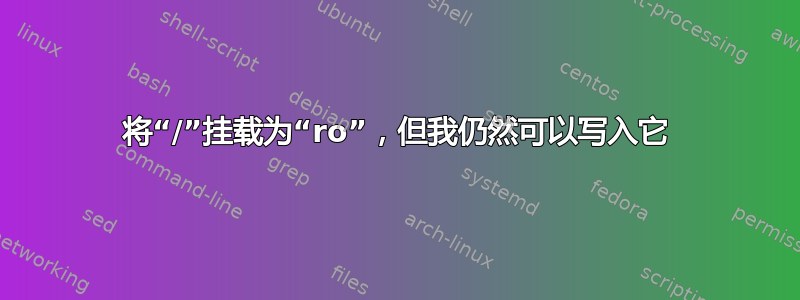 将“/”挂载为“ro”，但我仍然可以写入它